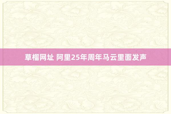 草榴网址 阿里25年周年马云里面发声