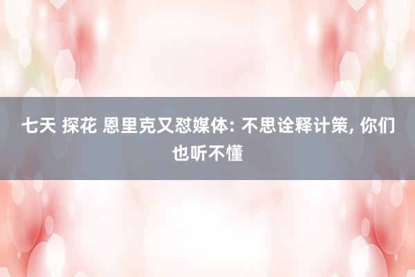 七天 探花 恩里克又怼媒体: 不思诠释计策, 你们也听不懂