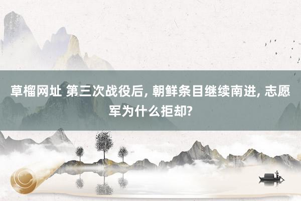 草榴网址 第三次战役后, 朝鲜条目继续南进, 志愿军为什么拒却?