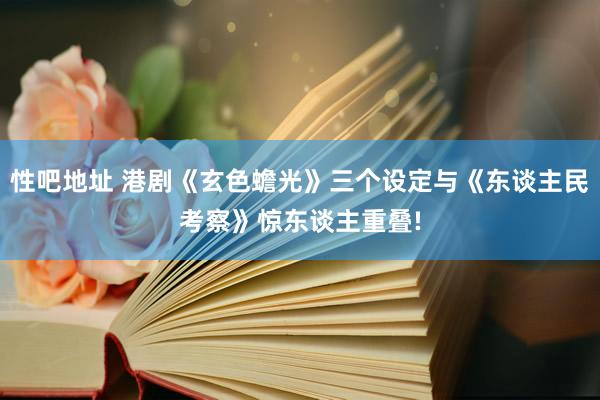 性吧地址 港剧《玄色蟾光》三个设定与《东谈主民考察》惊东谈主重叠!