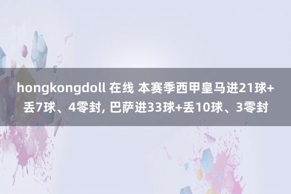 hongkongdoll 在线 本赛季西甲皇马进21球+丢7球、4零封, 巴萨进33球+丢10球、3零封