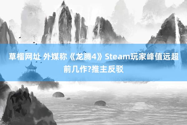 草榴网址 外媒称《龙腾4》Steam玩家峰值远超前几作?推主反驳