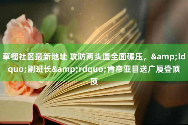 草榴社区最新地址 攻防两头遭全面碾压，&ldquo;副班长&rdquo;肯帝亚目送广厦登顶