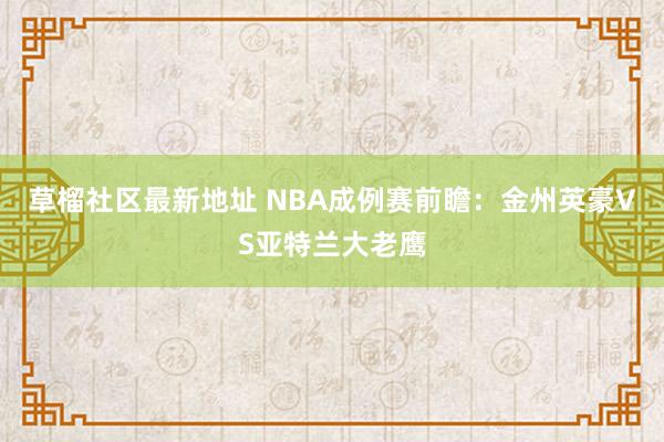 草榴社区最新地址 NBA成例赛前瞻：金州英豪VS亚特兰大老鹰