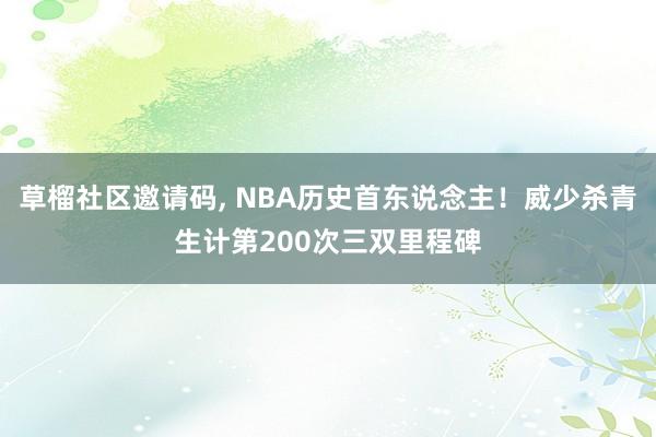 草榴社区邀请码， NBA历史首东说念主！威少杀青生计第200次三双里程碑
