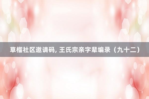 草榴社区邀请码， 王氏宗亲字辈编录（九十二）
