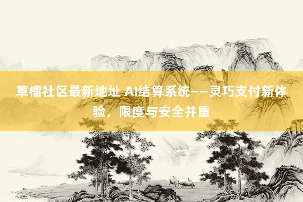 草榴社区最新地址 AI结算系统——灵巧支付新体验，限度与安全并重