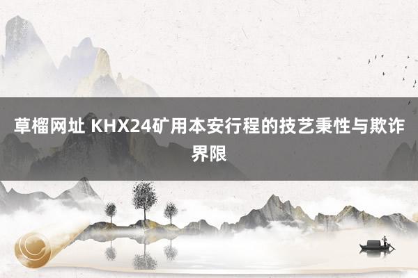 草榴网址 KHX24矿用本安行程的技艺秉性与欺诈界限