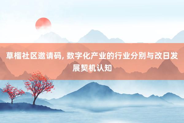 草榴社区邀请码， 数字化产业的行业分别与改日发展契机认知
