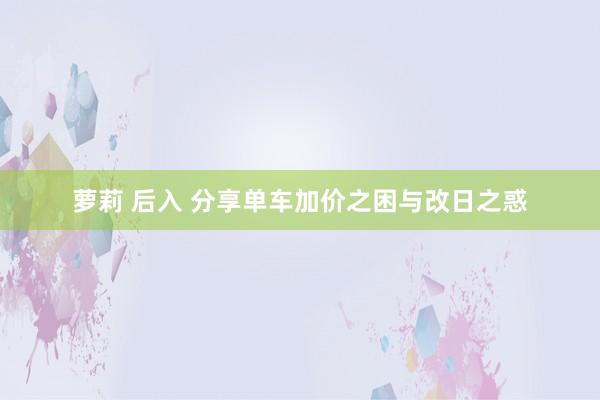 萝莉 后入 分享单车加价之困与改日之惑