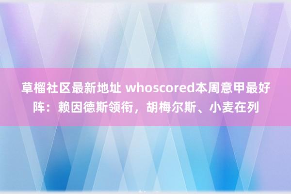 草榴社区最新地址 whoscored本周意甲最好阵：赖因德斯领衔，胡梅尔斯、小麦在列
