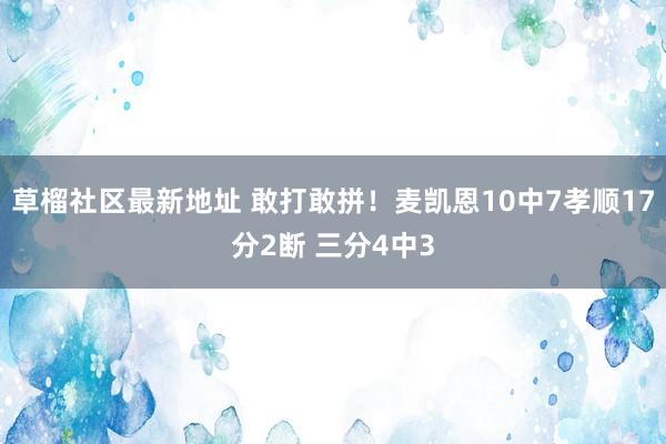 草榴社区最新地址 敢打敢拼！麦凯恩10中7孝顺17分2断 三分4中3