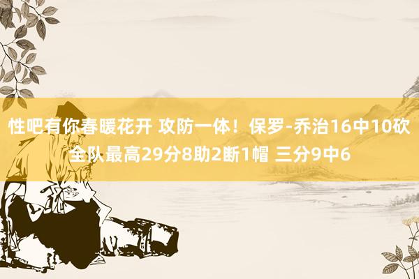 性吧有你春暖花开 攻防一体！保罗-乔治16中10砍全队最高29分8助2断1帽 三分9中6
