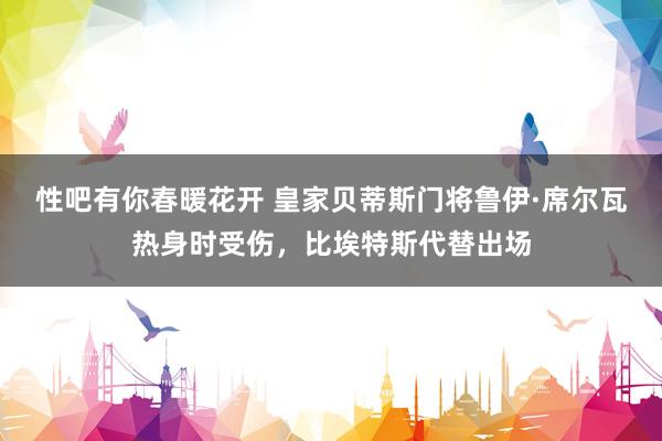 性吧有你春暖花开 皇家贝蒂斯门将鲁伊·席尔瓦热身时受伤，比埃特斯代替出场