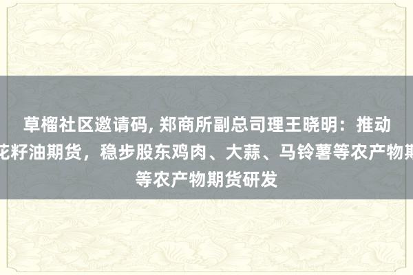 草榴社区邀请码， 郑商所副总司理王晓明：推动上市葵花籽油期货，稳步股东鸡肉、大蒜、马铃薯等农产物期货研发