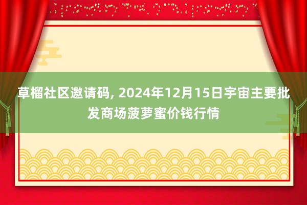 草榴社区邀请码， 2024年12月15日宇宙主要批发商场菠萝蜜价钱行情