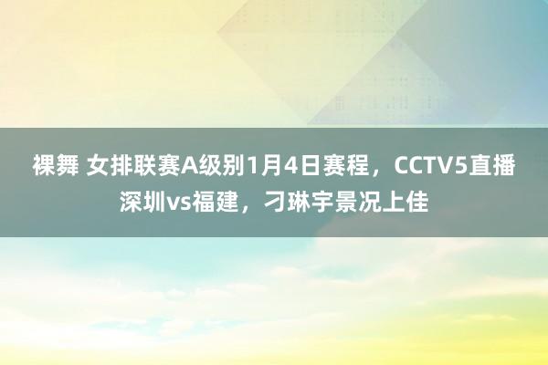 裸舞 女排联赛A级别1月4日赛程，CCTV5直播深圳vs福建，刁琳宇景况上佳