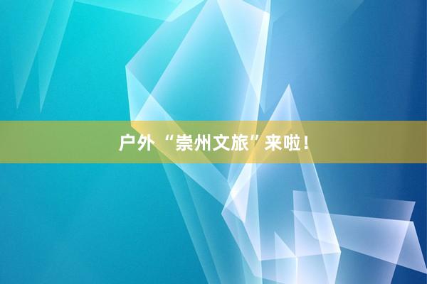 户外 “崇州文旅”来啦！