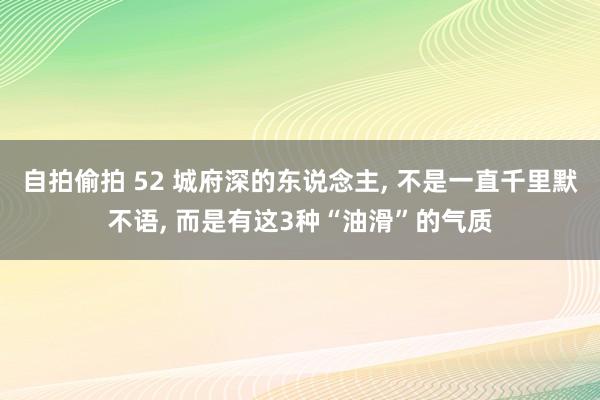 自拍偷拍 52 城府深的东说念主, 不是一直千里默不语, 而是有这3种“油滑”的气质
