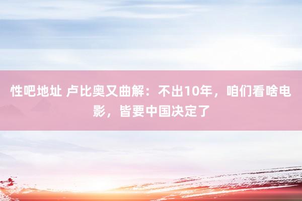 性吧地址 卢比奥又曲解：不出10年，咱们看啥电影，皆要中国决定了