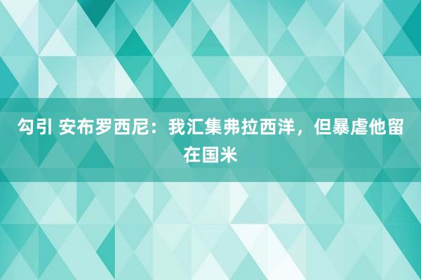 勾引 安布罗西尼：我汇集弗拉西洋，但暴虐他留在国米