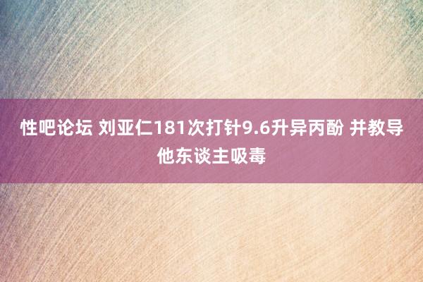 性吧论坛 刘亚仁181次打针9.6升异丙酚 并教导他东谈主吸毒