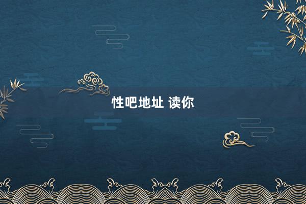 性吧地址 读你