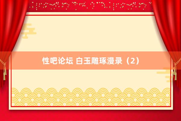 性吧论坛 白玉雕琢漫录（2）