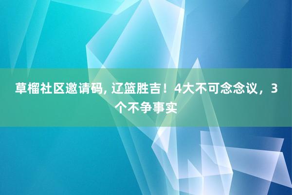 草榴社区邀请码， 辽篮胜吉！4大不可念念议，3个不争事实