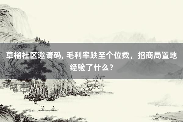 草榴社区邀请码, 毛利率跌至个位数，招商局置地经验了什么？