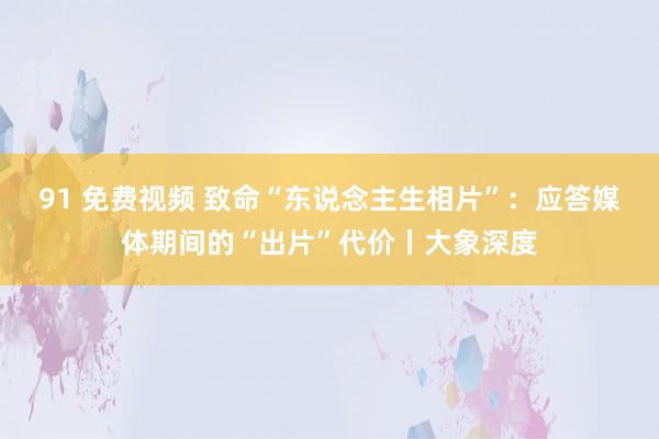 91 免费视频 致命“东说念主生相片”：应答媒体期间的“出片”代价丨大象深度