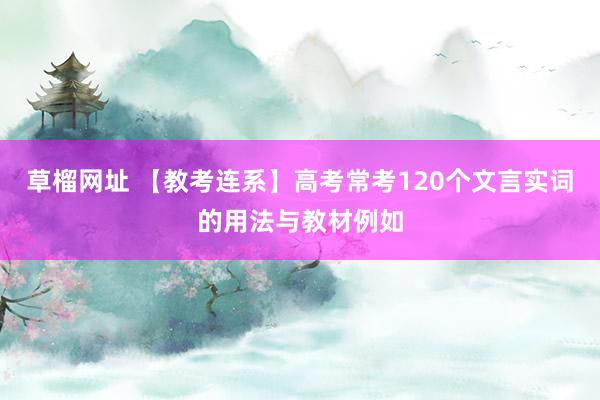 草榴网址 【教考连系】高考常考120个文言实词的用法与教材例如