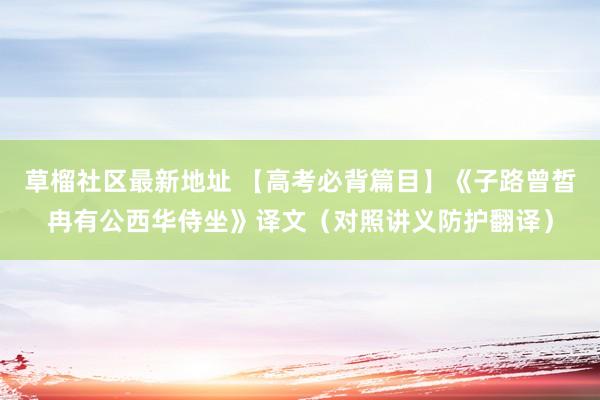 草榴社区最新地址 【高考必背篇目】《子路曾皙冉有公西华侍坐》译文（对照讲义防护翻译）