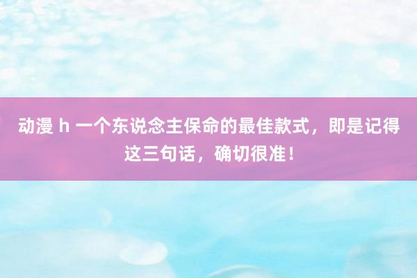 动漫 h 一个东说念主保命的最佳款式，即是记得这三句话，确切很准！