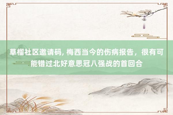 草榴社区邀请码, 梅西当今的伤病报告，很有可能错过北好意思冠八强战的首回合