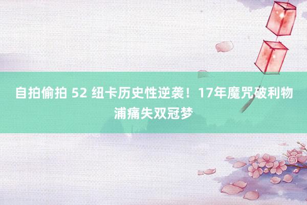 自拍偷拍 52 纽卡历史性逆袭！17年魔咒破利物浦痛失双冠梦