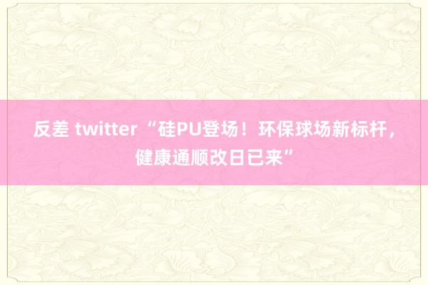 反差 twitter “硅PU登场！环保球场新标杆，健康通顺改日已来”