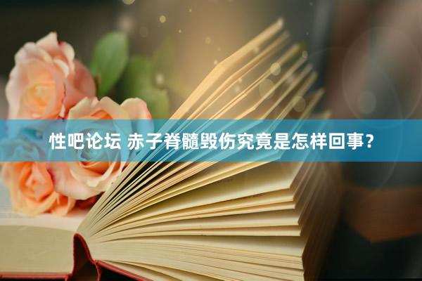 性吧论坛 赤子脊髓毁伤究竟是怎样回事？