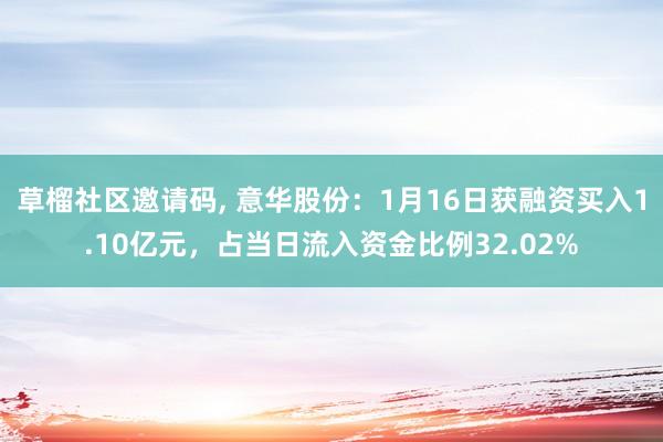 草榴社区邀请码, 意华股份：1月16日获融资买入1.10亿元，占当日流入资金比例32.02%