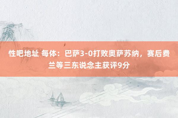 性吧地址 每体：巴萨3-0打败奥萨苏纳，赛后费兰等三东说念主获评9分