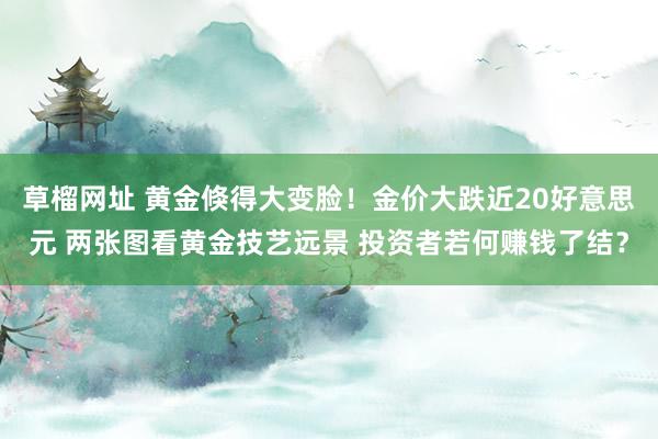 草榴网址 黄金倏得大变脸！金价大跌近20好意思元 两张图看黄金技艺远景 投资者若何赚钱了结？