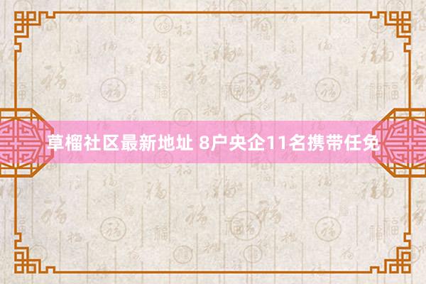 草榴社区最新地址 8户央企11名携带任免