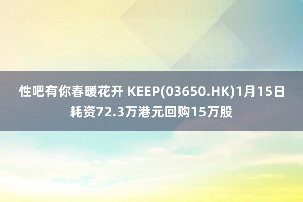 性吧有你春暖花开 KEEP(03650.HK)1月15日耗资72.3万港元回购15万股