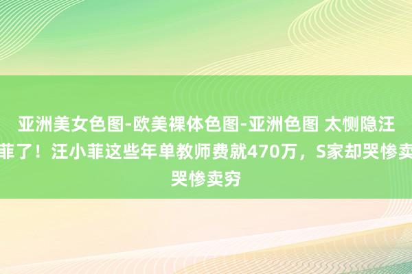 亚洲美女色图-欧美裸体色图-亚洲色图 太恻隐汪小菲了！汪小菲这些年单教师费就470万，S家却哭惨卖穷
