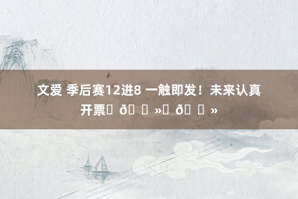 文爱 季后赛12进8 一触即发！未来认真开票✊🏻✊🏻