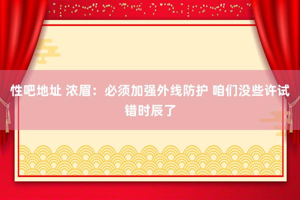 性吧地址 浓眉：必须加强外线防护 咱们没些许试错时辰了