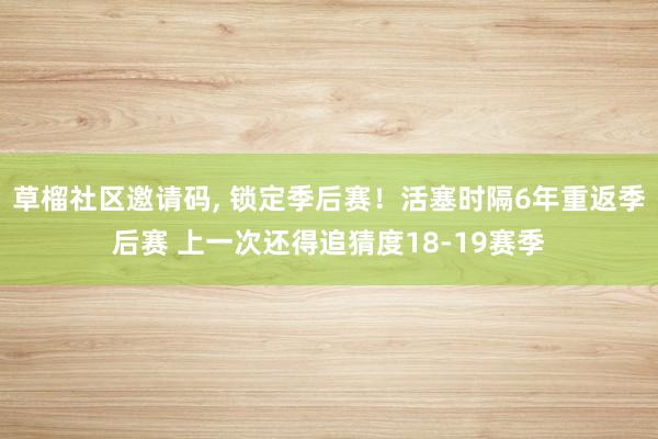 草榴社区邀请码, 锁定季后赛！活塞时隔6年重返季后赛 上一次还得追猜度18-19赛季