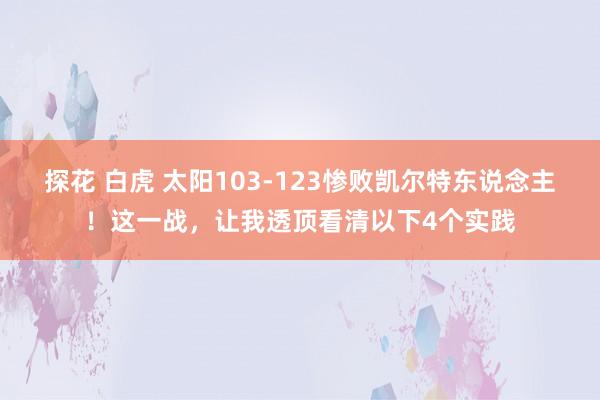 探花 白虎 太阳103-123惨败凯尔特东说念主！这一战，让我透顶看清以下4个实践