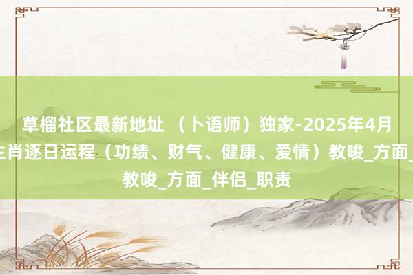 草榴社区最新地址 （卜语师）独家-2025年4月8日-十二生肖逐日运程（功绩、财气、健康、爱情）教唆_方面_伴侣_职责