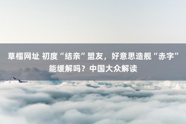 草榴网址 初度“结亲”盟友，好意思造舰“赤字”能缓解吗？中国大众解读